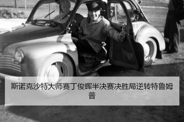 斯诺克沙特大师赛丁俊晖半决赛决胜局逆转特鲁姆普