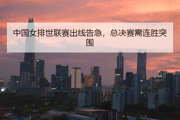 中国女排世联赛出线告急，总决赛需连胜突围