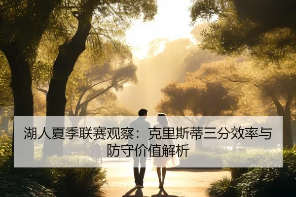 湖人夏季联赛观察：克里斯蒂三分效率与防守价值解析