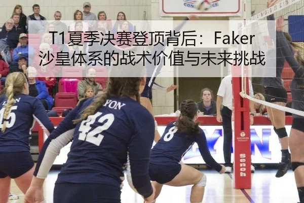 T1夏季决赛登顶背后：Faker沙皇体系的战术价值与未来挑战